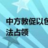 中方敦促以色列立即结束对巴勒斯坦领土的非法占领