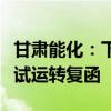 甘肃能化：下属景泰煤业白岩子煤矿取得联合试运转复函