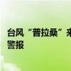 台风“普拉桑”来袭 国家海洋预报台发布海浪和风暴潮黄色警报