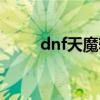 dnf天魔斩和冥炎刀（dnf天魔斩）