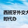 西班牙外交大臣召见委内瑞拉驻该国使领馆临时代办