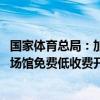 国家体育总局：加大体育场地设施建设 进一步开展公共体育场馆免费低收费开放