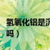 氢氧化铝是沉淀吗还是胶体（氢氧化铝是沉淀吗）