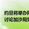 约旦将举办阿拉伯-伊斯兰部长级委员会会议 讨论加沙局势