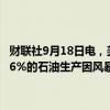 财联社9月18日电，美国安全和环境执法局（BSEE）称，美国墨西哥湾6%的石油生产因风暴弗朗辛的影响而停产，且10%的天然气生产停产。