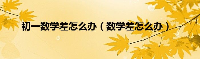 初一数学不好怎么办有什么方法（初一数学差怎么办?）