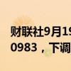 财联社9月19日电，人民币兑美元中间价报7.0983，下调113点。