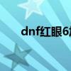 dnf红眼6加3（dnf96层红眼怎么打）