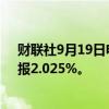 财联社9月19日电，日本30年期国债收益率上涨4个基点，报2.025%。