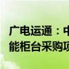 广电运通：中标中国邮政集团有限公司国芯智能柜台采购项目