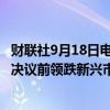 财联社9月18日电，墨西哥比索兑美元跌1%，在美联储利率决议前领跌新兴市场货币。