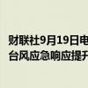 财联社9月19日电，浙江省防指决定于9月19日9时30分将防台风应急响应提升至Ⅲ级。