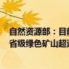 自然资源部：目前全国已建成国家级绿色矿山超过1000家、省级绿色矿山超过3100家