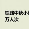 铁路中秋小长假运输期间共发送旅客超7000万人次