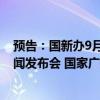 预告：国新办9月27日举行“推动高质量发展”系列主题新闻发布会 国家广播电视总局副局长朱咏雷等出席