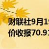 财联社9月19日电，WTI 10月原油期货结算价收报70.91美元/桶。