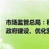 市场监管总局：积极推动将公平竞争审查工作情况纳入法治政府建设、优化营商环境等考核评价内容