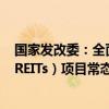 国家发改委：全面推动基础设施领域不动产投资信托基金（REITs）项目常态化发行