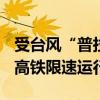 受台风“普拉桑”影响 今日22点30分起沪杭高铁限速运行