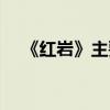 《红岩》主要内容简介（红岩内容概括）