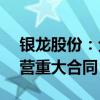 银龙股份：全资子公司签署1.21亿元日常经营重大合同