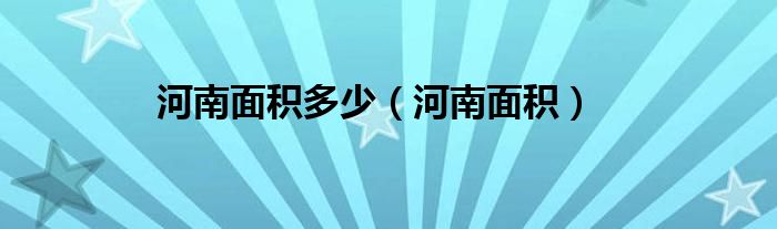 河南面积大还是河北大（河南面积大还是安徽面积大）