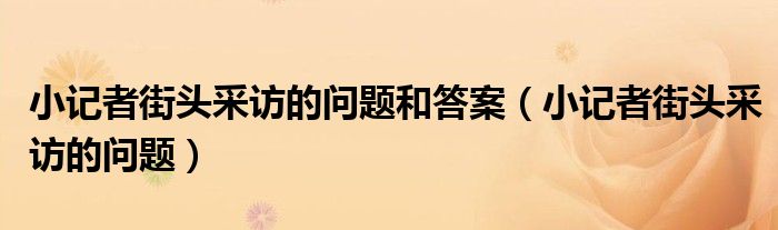 小记者采访实录（小记者街头采访提问100例）