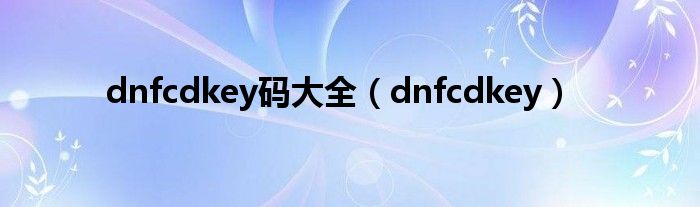 dnf cdkey（dnfcdkey最新兑换码）