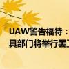 UAW警告福特：若不解决合同问题 River Rouge工具和模具部门将举行罢工