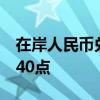 在岸人民币兑美元较上一交易日夜盘收盘涨140点