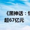 《黑神话：悟空》销量已超2000万份 总收入超67亿元