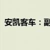 安凯客车：副总经理张应兵因工作变动辞职