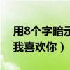 用8个字暗示我喜欢你的意思（用8个字暗示我喜欢你）