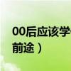 00后应该学什么技术好（00后学什么技术有前途）