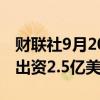 财联社9月20日电，OpenAI要求投资者至少出资2.5亿美元。