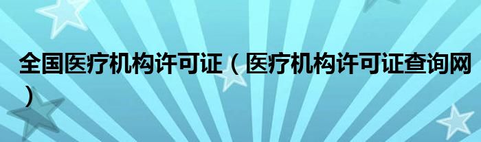 医疗机构许可证编号是什么（医疗机构许可证号查询）