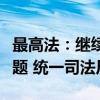 最高法：继续深入研究私募基金的法律适用问题 统一司法尺度