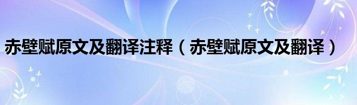 赤壁赋原文及翻译逐句翻译（《赤壁赋》原文及翻译）