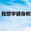 我想学健身教练怎么报名（我想学健身教练）