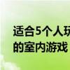 适合5个人玩的室内游戏桌游（适合5个人玩的室内游戏）