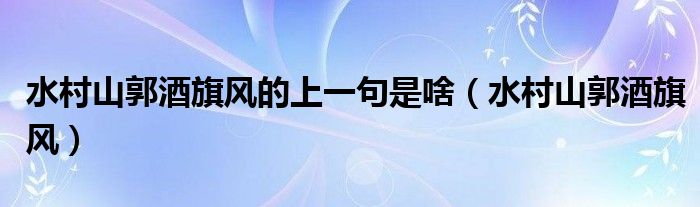 水村山郭酒旗风的上一句是什么（水村山郭酒旗风什么意思）