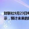 财联社9月23日电，美国明尼阿波利斯联储总裁卡什卡利表示，预计未来的降息步伐将更小。