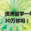 澳洲留学一年30万够吗2023（澳洲留学一年30万够吗）