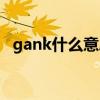 gank什么意思网络用语（gank什么意思）