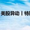 美股异动丨特斯拉涨近4% 股价创两个月新高