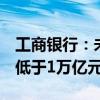 工商银行：未来5年粮食重点领域信贷投放不低于1万亿元