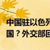 中国驻以色列大使馆为何要求在以中国公民回国？外交部回应