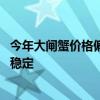 今年大闸蟹价格偏高？养殖户：有小幅上涨 国庆后价格或趋稳定