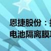 恩捷股份：拟20亿元在马来西亚投资建设锂电池隔离膜项目