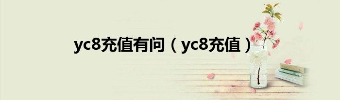 yc8充值卡（yc8充值有问（yc8充值））